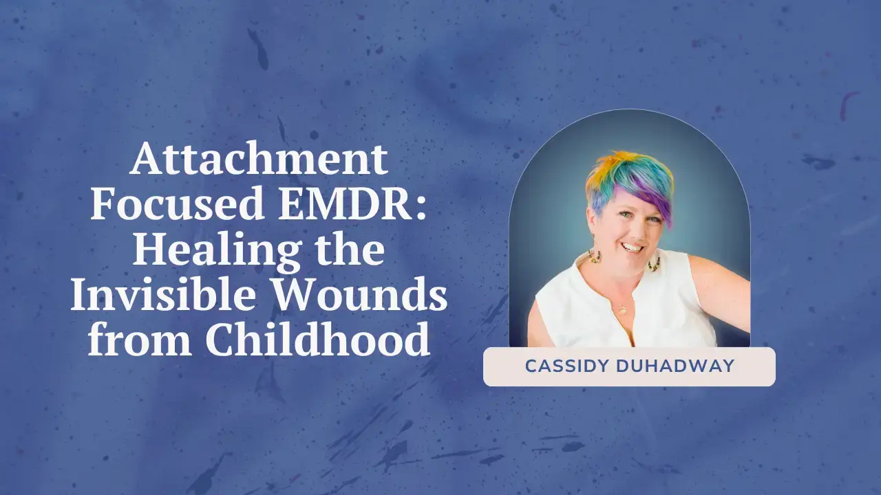 Attachment Focused EMDR: Healing the Invisible Wounds from Childhood