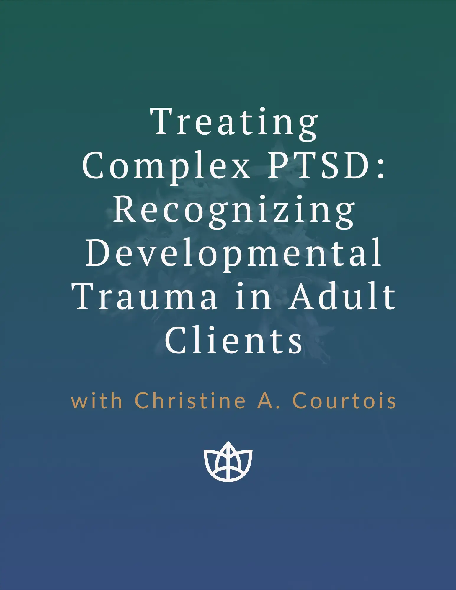 TTI - Treating Complex PTSD Recognizing Developmental Trauma in Adult Clients. Graphic